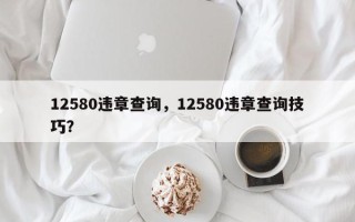 12580违章查询，12580违章查询技巧？
