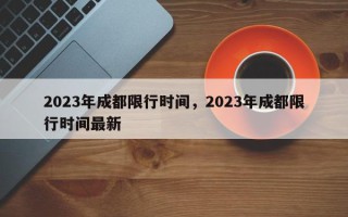 2023年成都限行时间，2023年成都限行时间最新