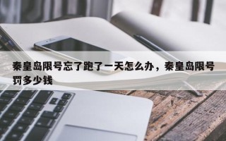 秦皇岛限号忘了跑了一天怎么办，秦皇岛限号罚多少钱