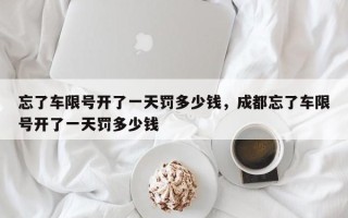 忘了车限号开了一天罚多少钱，成都忘了车限号开了一天罚多少钱