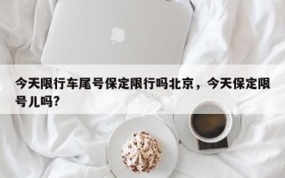 今天限行车尾号保定限行吗北京，今天保定限号儿吗?