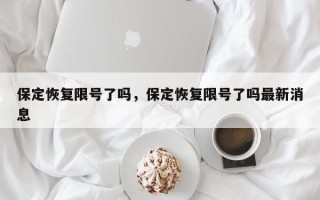 保定恢复限号了吗，保定恢复限号了吗最新消息