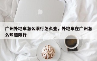 广州外地车怎么限行怎么查，外地车在广州怎么知道限行