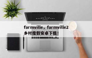 farmville，farmville2乡村度假安卓下载！