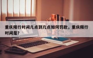 重庆限行时间几点到几点如何罚款，重庆限行时间是？