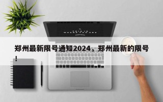 郑州最新限号通知2024，郑州最新的限号！