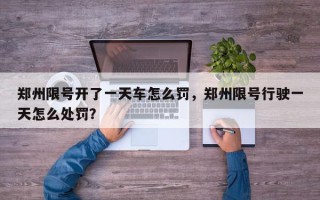 郑州限号开了一天车怎么罚，郑州限号行驶一天怎么处罚？