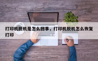 打印机脱机是怎么回事，打印机脱机怎么恢复打印