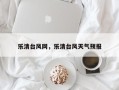 乐清台风网，乐清台风天气预报