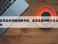 自驾去杭州西湖限号吗，自驾去西湖限行怎么办