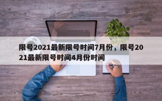 限号2021最新限号时间7月份，限号2021最新限号时间4月份时间