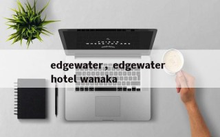 edgewater，edgewater hotel wanaka