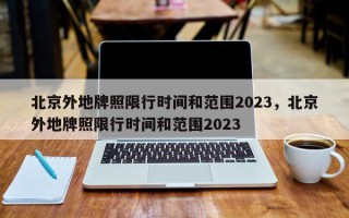 北京外地牌照限行时间和范围2023，北京外地牌照限行时间和范围2023