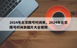 2024年北京限号时间表，2024年北京限号时间表图片大全视频