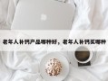 老年人补钙产品哪种好，老年人补钙买哪种
