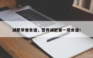 减肥早餐食谱，营养减肥餐一周食谱！