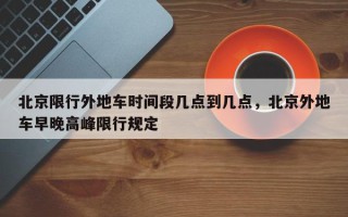 北京限行外地车时间段几点到几点，北京外地车早晚高峰限行规定