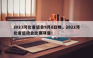 2023河北省运会9月8日晚，2022河北省运动会比赛项目！