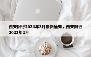 西安限行2024年3月最新通知，西安限行2021年2月