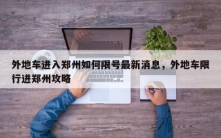 外地车进入郑州如何限号最新消息，外地车限行进郑州攻略