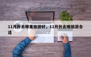11月份去哪里旅游好，11月份去哪旅游合适
