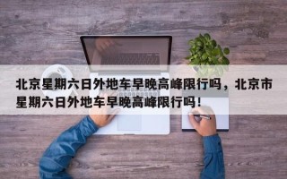 北京星期六日外地车早晚高峰限行吗，北京市星期六日外地车早晚高峰限行吗！