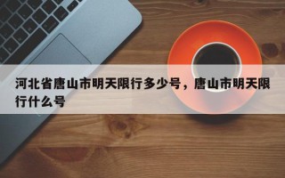 河北省唐山市明天限行多少号，唐山市明天限行什么号