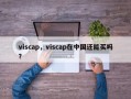 viscap，viscap在中国还能买吗？