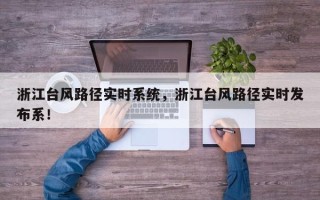 浙江台风路径实时系统，浙江台风路径实时发布系！