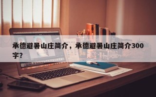 承德避暑山庄简介，承德避暑山庄简介300字？