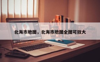 北海市地图，北海市地图全图可放大