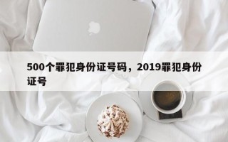 500个罪犯身份证号码，2019罪犯身份证号