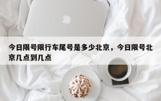 今日限号限行车尾号是多少北京，今日限号北京几点到几点