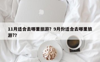 11月适合去哪里旅游？9月份适合去哪里旅游?？