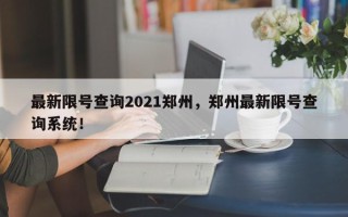 最新限号查询2021郑州，郑州最新限号查询系统！