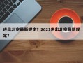 进出北京最新规定？2021进出北京最新规定？