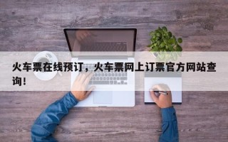火车票在线预订，火车票网上订票官方网站查询！