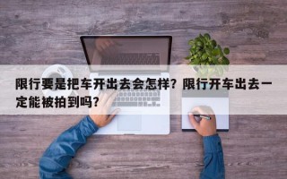 限行要是把车开出去会怎样？限行开车出去一定能被拍到吗？