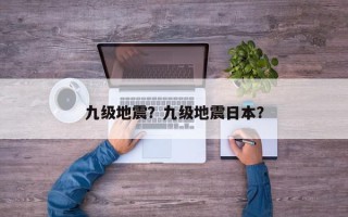 九级地震？九级地震日本？