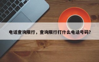 电话查询限行，查询限行打什么电话号码？