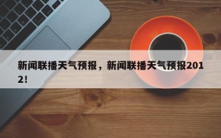 新闻联播天气预报，新闻联播天气预报2012！
