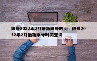 限号2022年2月最新限号时间，限号2022年2月最新限号时间查询