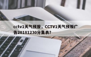 cctv1天气预报，CCTV1天气预报广告20181230分集表？