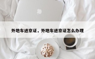 外地车进京证，外地车进京证怎么办理