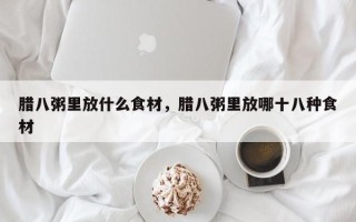 腊八粥里放什么食材，腊八粥里放哪十八种食材