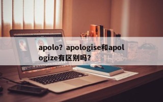 apolo？apologise和apologize有区别吗？