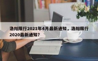 洛阳限行2021年4月最新通知，洛阳限行2020最新通知？