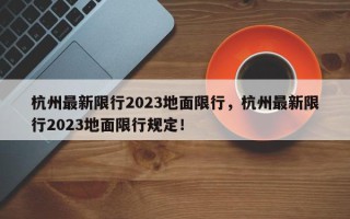 杭州最新限行2023地面限行，杭州最新限行2023地面限行规定！