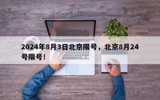 2024年8月3日北京限号，北京8月24号限号！