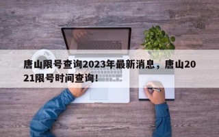 唐山限号查询2023年最新消息，唐山2021限号时间查询！